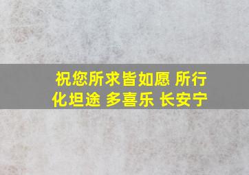 祝您所求皆如愿 所行化坦途 多喜乐 长安宁